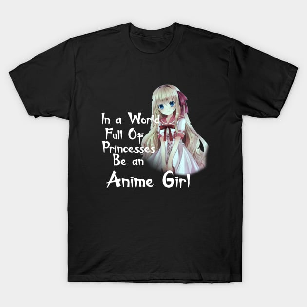 IN A WORLD FULL OF PRINCESSES BE AN ANIME GIRL T-Shirt by D_creations